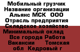 Мобильный грузчик › Название организации ­ Альянс-МСК, ООО › Отрасль предприятия ­ Складское хозяйство › Минимальный оклад ­ 1 - Все города Работа » Вакансии   . Томская обл.,Кедровый г.